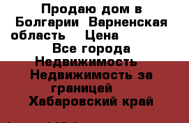 Продаю дом в Болгарии, Варненская область. › Цена ­ 62 000 - Все города Недвижимость » Недвижимость за границей   . Хабаровский край